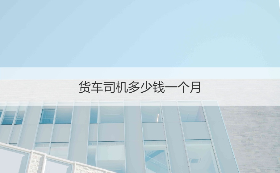 桂林招聘货车司机招聘信息 货车司机多少钱一个月