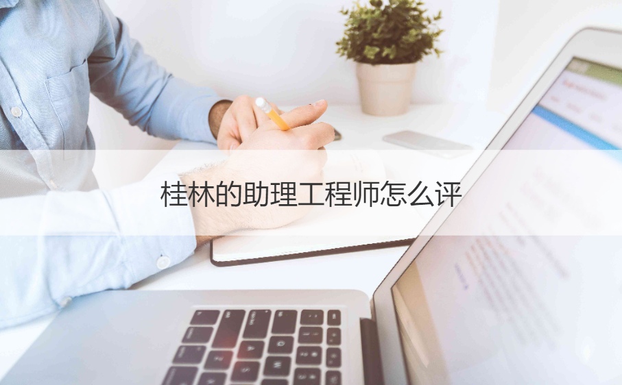 助理工程师有用吗 桂林的助理工程师怎么评