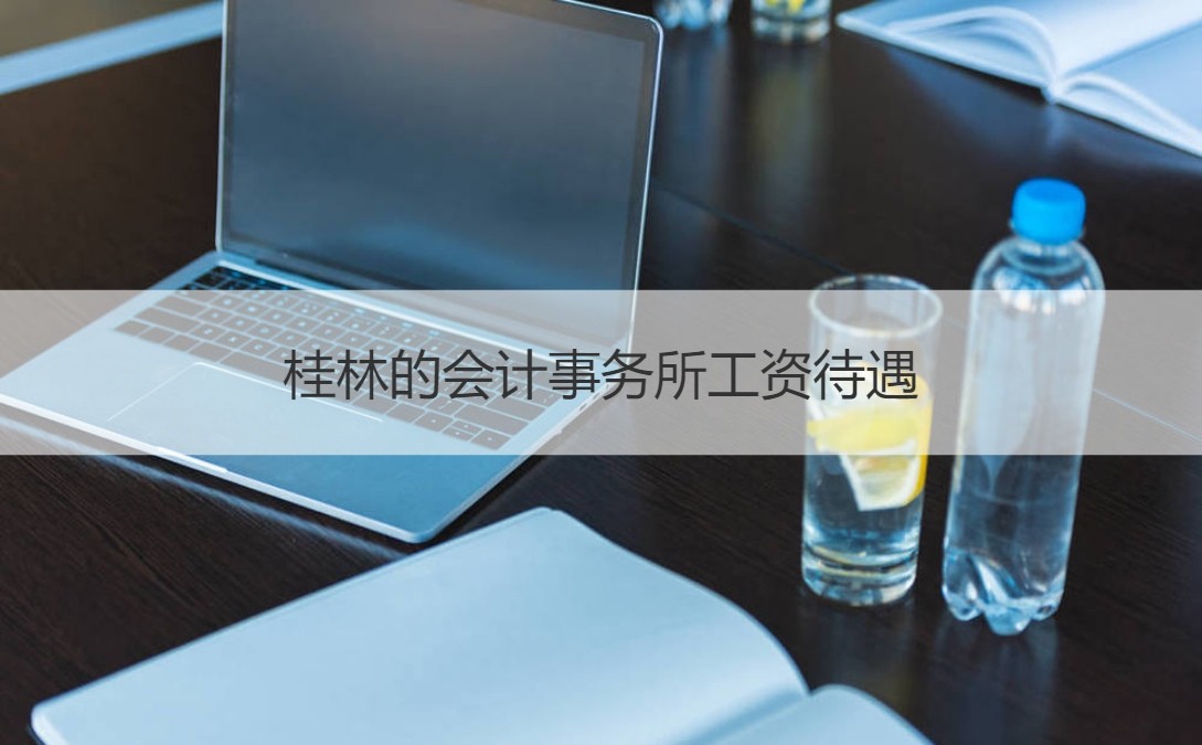 桂林的会计事务所工资待遇 桂林会计事务所招聘