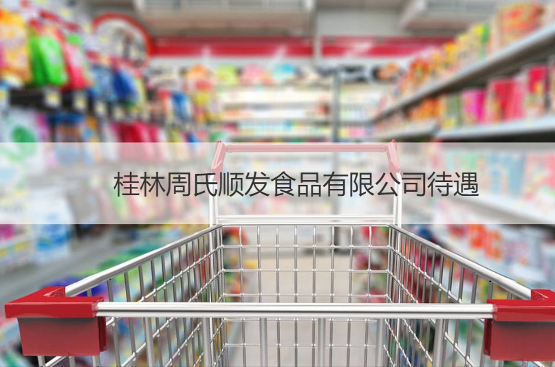 桂林周氏顺发食品有限公司待遇