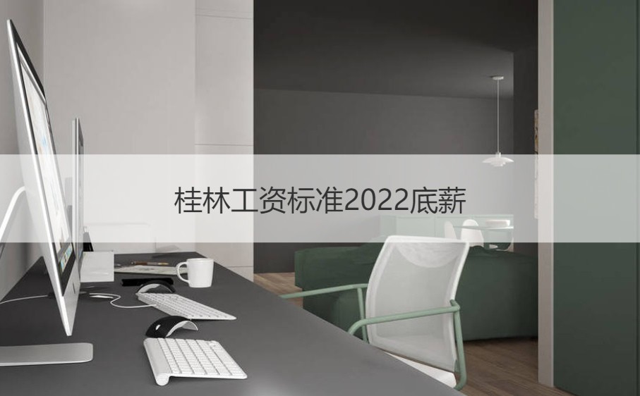 桂林工资标准2022底薪  桂林薪资报告