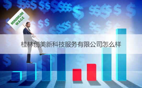 桂林创美新科技服务有限公司怎么样