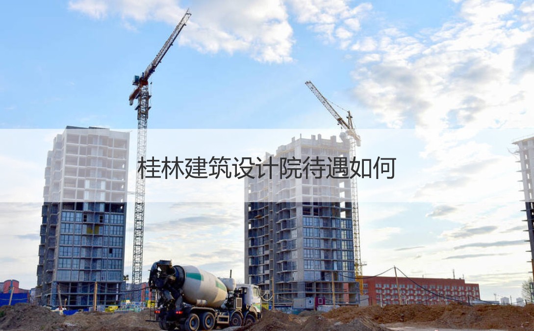 桂林建筑设计院待遇如何 桂林建筑设计院介绍